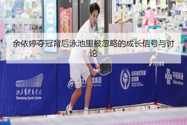 余依婷夺冠背后泳池里被忽略的成长信号与讨论