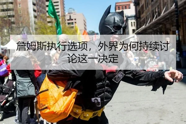 詹姆斯执行选项，外界为何持续讨论这一决定